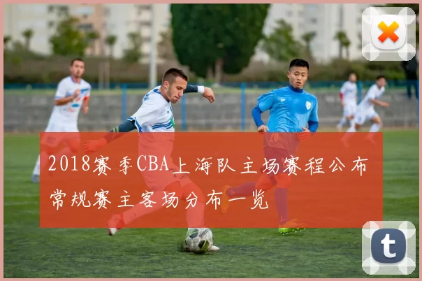 2018赛季CBA上海队主场赛程公布 常规赛主客场分布一览