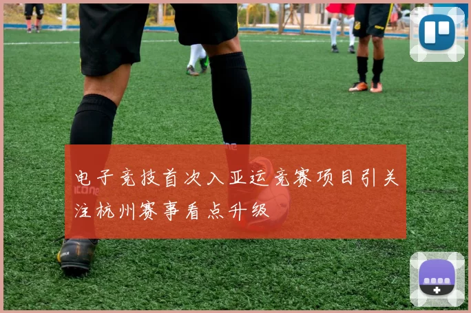 电子竞技首次入亚运竞赛项目引关注杭州赛事看点升级