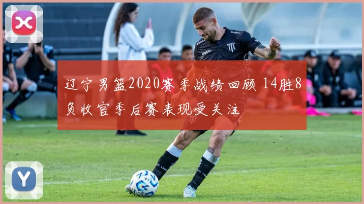 辽宁男篮2020赛季战绩回顾 14胜8负收官季后赛表现受关注