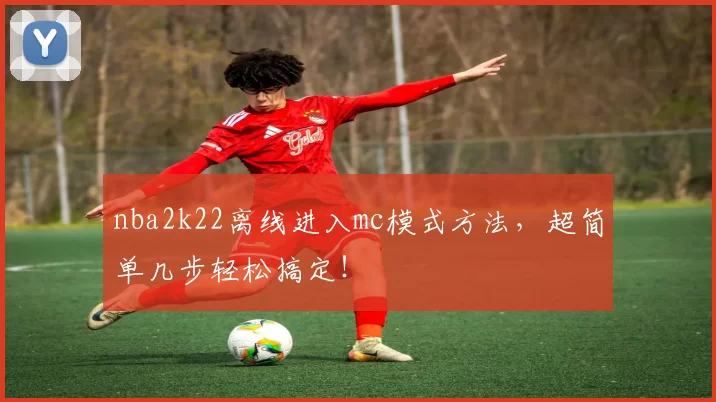 nba2k22离线进入mc模式方法，超简单几步轻松搞定！