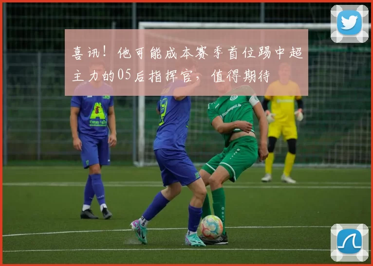 喜讯！他可能成本赛季首位踢中超主力的05后指挥官，值得期待