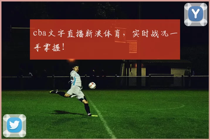 cba文字直播新浪体育，实时战况一手掌握！