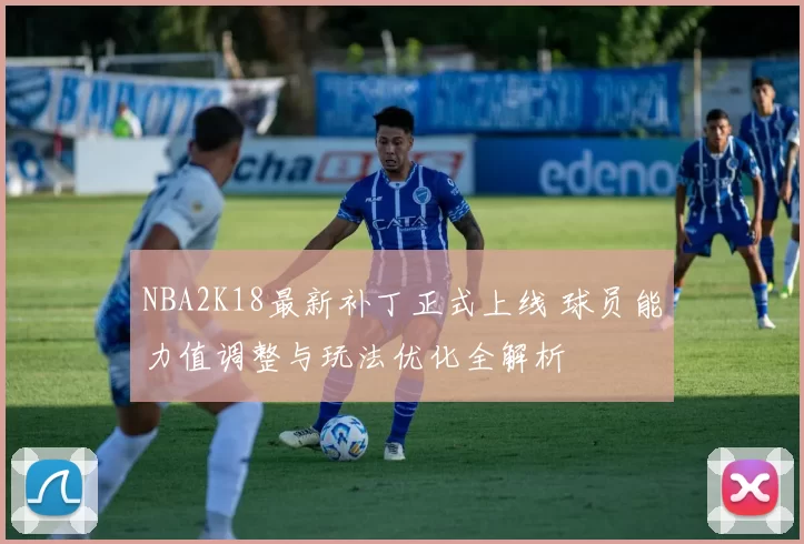 NBA2K18最新补丁正式上线 球员能力值调整与玩法优化全解析