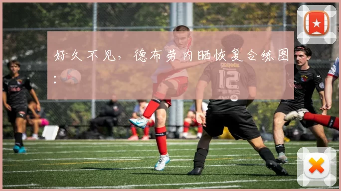 好久不见,德布劳内晒恢复合练图: