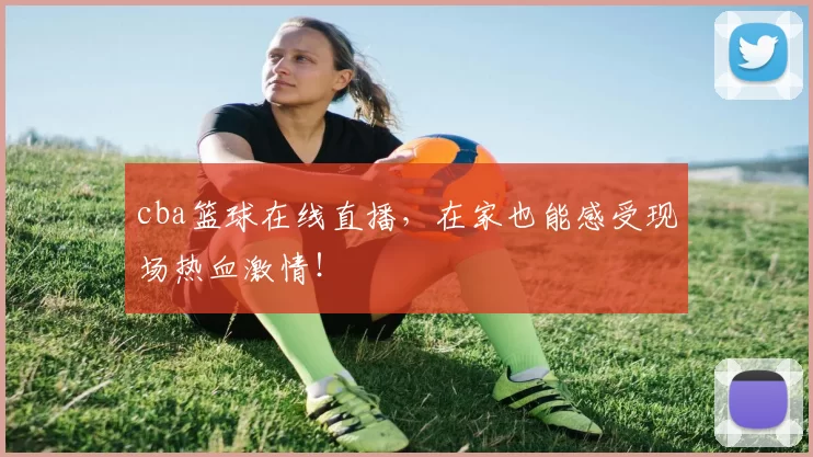 cba篮球在线直播,在家也能感受现场热血激情!