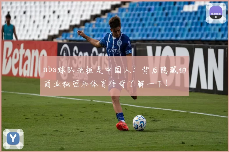nba球队老板是中国人？背后隐藏的商业秘密和体育传奇了解一下！