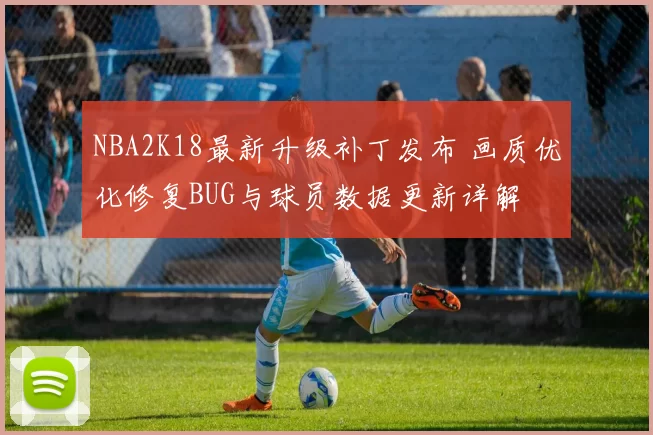 NBA2K18最新升级补丁发布 画质优化修复BUG与球员数据更新详解