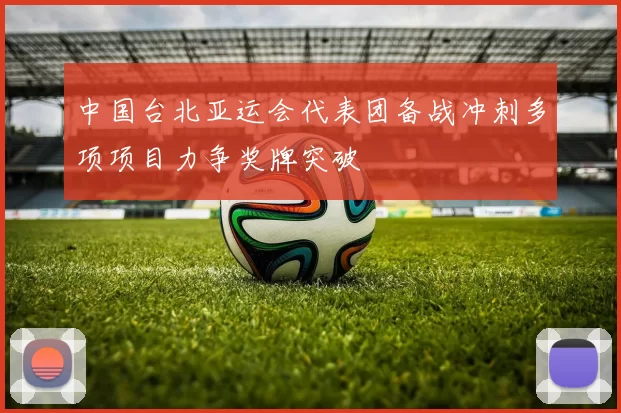 中国台北亚运会代表团备战冲刺多项项目力争奖牌突破