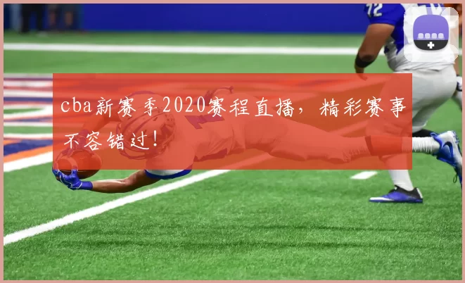 cba新赛季2020赛程直播,精彩赛事不容错过!