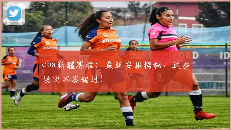 cba新疆赛程：最新安排揭秘，这些场次不容错过！
