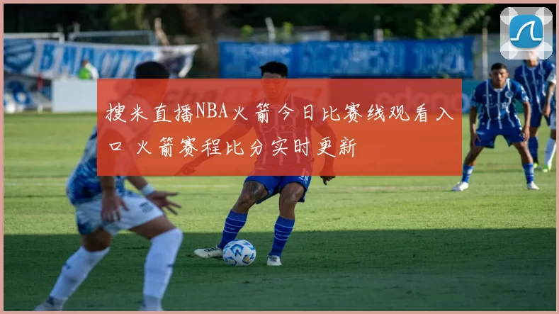 搜米直播NBA火箭今日比赛线观看入口 火箭赛程比分实时更新