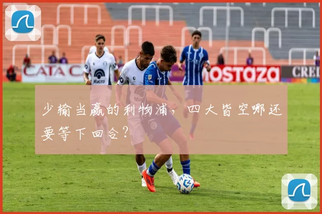 少输当赢的利物浦,四大皆空哪还要等下回合?