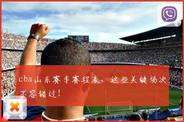 cba山东赛季赛程表，这些关键场次不容错过！