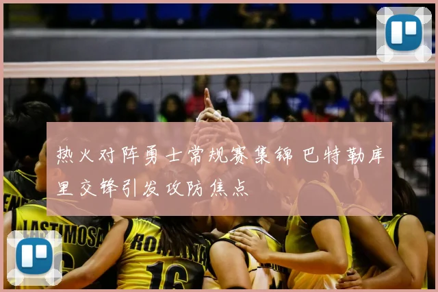 热火对阵勇士常规赛集锦 巴特勒库里交锋引发攻防焦点