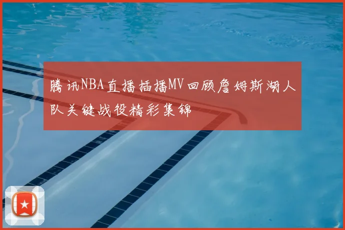 腾讯NBA直播插播MV回顾詹姆斯湖人队关键战役精彩集锦