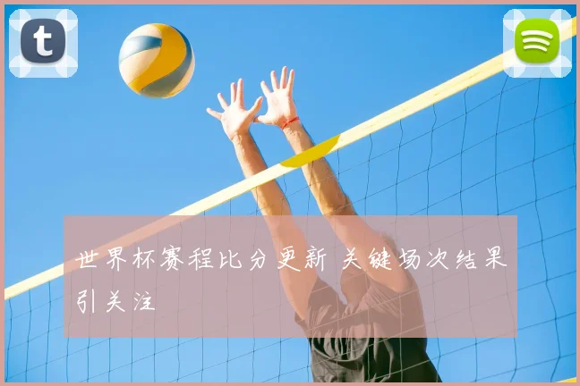 世界杯赛程比分更新 关键场次结果引关注