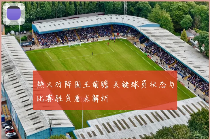 热火对阵国王前瞻 关键球员状态与比赛胜负看点解析