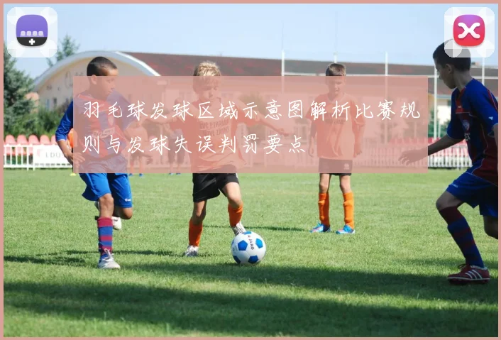 羽毛球发球区域示意图解析比赛规则与发球失误判罚要点