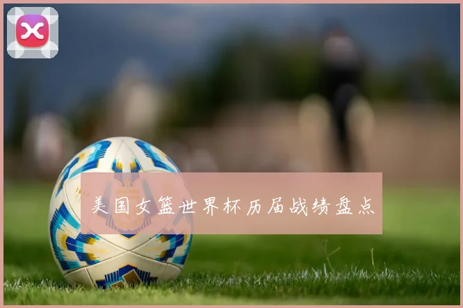 美国女篮世界杯历届战绩盘点