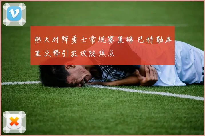 热火对阵勇士常规赛集锦 巴特勒库里交锋引发攻防焦点