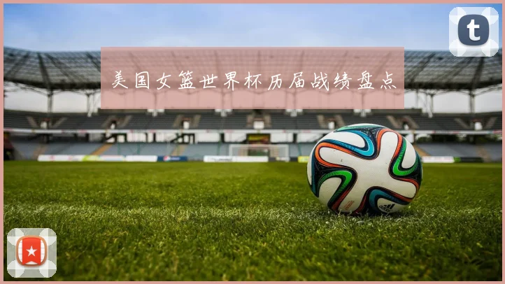 美国女篮世界杯历届战绩盘点