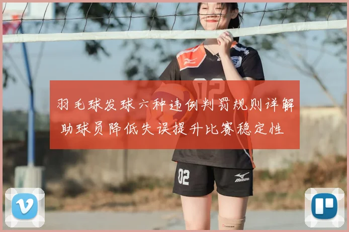 羽毛球发球六种违例判罚规则详解 助球员降低失误提升比赛稳定性