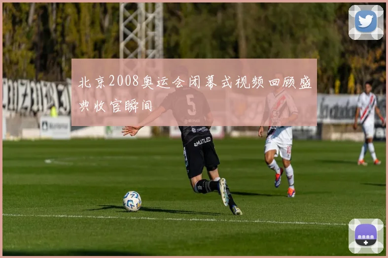 北京2008奥运会闭幕式视频回顾盛典收官瞬间
