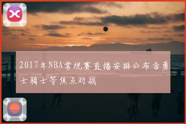2017年NBA常规赛直播安排公布含勇士骑士等焦点对战