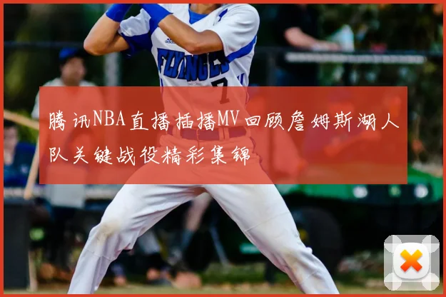 腾讯NBA直播插播MV回顾詹姆斯湖人队关键战役精彩集锦