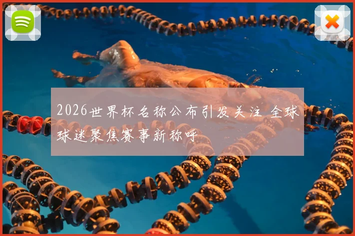 2026世界杯名称公布引发关注 全球球迷聚焦赛事新称呼