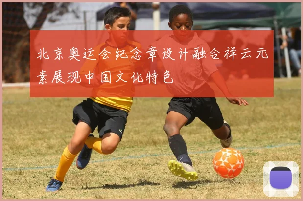北京奥运会纪念章设计融合祥云元素展现中国文化特色