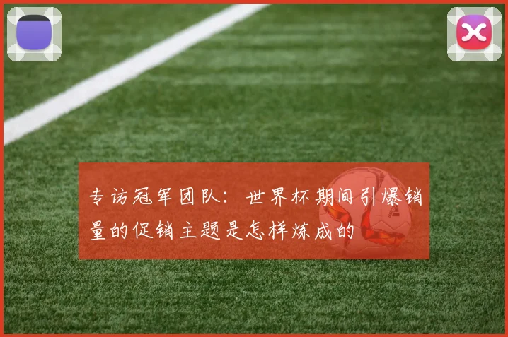 专访冠军团队：世界杯期间引爆销量的促销主题是怎样炼成的