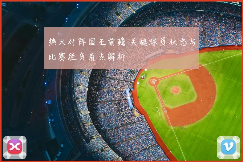 热火对阵国王前瞻 关键球员状态与比赛胜负看点解析