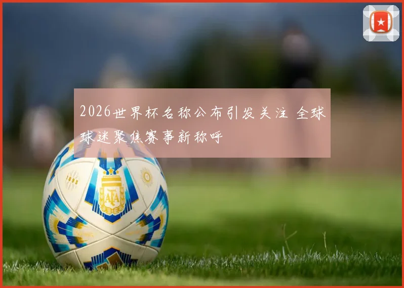 2026世界杯名称公布引发关注 全球球迷聚焦赛事新称呼